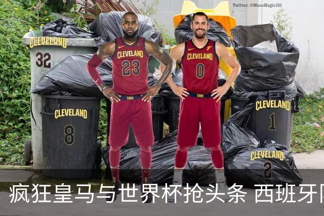疯狂皇马与世界杯抢头条 西班牙队终又有了他们一席？