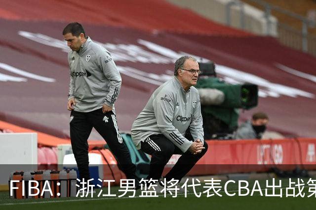 FIBA：浙江男篮将代表CBA出战第33届洲际杯